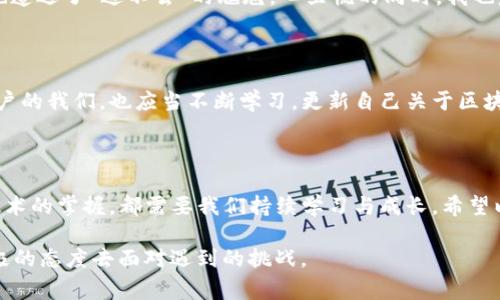 遇到 imToken 錢包無法進入的情況，可能會讓用戶感到緊張和困惑。下面我將為你整理解決 imToken 錢包無法進入的幾種常見問題及應(yīng)對方法，并提供一些個人化的建議和經(jīng)驗分享，幫助你更好地應(yīng)對這種情況。

一、常見問題分析

首先，我們需要了解 imToken 錢包進不去的幾種常見原因。以下是一些可能的情況：

ul
    listrong網(wǎng)絡(luò)問題：/strong有時候，網(wǎng)絡(luò)連接不暢可能導(dǎo)致錢包無法正常加載。/li
    listrong應(yīng)用程序故障：/strongimToken 應(yīng)用可能因更新或bug導(dǎo)致無法啟動。/li
    listrong賬戶問題：/strong如果你的賬戶被鎖定或有安全警告，也可能無法登錄。/li
    listrong設(shè)備問題：/strong如果你的手機或設(shè)備存在系統(tǒng)問題或存儲不足，也可能導(dǎo)致應(yīng)用無法正常運行。/li
/ul

二、解決方法

針對以上問題，我們可以針對性地采取一些措施：

h41. 檢查網(wǎng)絡(luò)連接/h4
首先確保你的手機或設(shè)備聯(lián)接到一個穩(wěn)定的網(wǎng)絡(luò)。如果可能的話，可以嘗試切換 Wi-Fi 和移動數(shù)據(jù)，確認(rèn)網(wǎng)絡(luò)是否正常。

h42. 更新應(yīng)用/h4
如果是由于應(yīng)用程序需要更新，你可以在應(yīng)用商店中檢查是否有 imToken 的新版本可用。更新到最新版本通?？梢越鉀Q一些兼容性問題。

h43. 重啟應(yīng)用/h4
有時候，簡單地重啟應(yīng)用程序即可解決問題。關(guān)閉 imToken 應(yīng)用并重新打開，如果仍然無法登錄，可以嘗試重啟設(shè)備。

h44. 恢復(fù)賬戶/h4
如果你忘記了密碼或賬戶被鎖定，可以嘗試使用賬戶恢復(fù)關(guān)鍵詞或助記詞進行恢復(fù)。這時請確保你掌握這些信息，以防止因輸入錯誤導(dǎo)致無法找回賬戶。

h45. 查看設(shè)備是否正常/h4
如果你的設(shè)備空間不足或卡頓，建議清理一些不必要的文件或應(yīng)用以釋放存儲空間，確保 imToken 應(yīng)用能夠正常運行。

三、保持冷靜和防范騙局

在遇到這些問題時，保持冷靜非常重要。不少用戶在焦慮中可能會誤入一些騙局，試圖從他人那里獲取幫助，結(jié)果反而泄露了自己的隱私信息。

我曾經(jīng)在一次類似的問題中感到十分慌亂，尤其是因為涉及到資產(chǎn)安全，內(nèi)心總是不安。面對網(wǎng)絡(luò)上各種解決方案，我一開始也受到了一些不明鏈接的誤導(dǎo)，幸好及時發(fā)現(xiàn)并進行了核實。對此，我建議大家在搜索和咨詢時一定要選擇正規(guī)渠道，切勿輕信來源不明的建議和鏈接。

四、個人經(jīng)歷與情感分享

回想起我第一次使用 imToken 錢包的經(jīng)歷，那時候我對加密貨幣幾乎一無所知，只是因為聽朋友提起過，于是嘗試下載了這個錢包。剛開始，我總是在想，如何才能讓我的數(shù)字資產(chǎn)更安全。

我詳細閱讀了 imToken 的使用說明，在學(xué)習(xí)過程中也感受到了數(shù)字貨幣的魅力?？删驮谖抑饾u熟悉的時候，正如現(xiàn)在所說的問題，我一次登錄時也遭遇了“進不去”的尷尬。心里慌的同時，我也意識到這是一個普遍的問題，因此我開始向社區(qū)求助，并積極尋找解決方案。經(jīng)過這些經(jīng)歷，我不僅學(xué)會了如何使用錢包，還培養(yǎng)了處理問題的耐心。

五、建議與未來展望

關(guān)于 imToken 的未來發(fā)展，我仍然充滿期待。作為一款數(shù)字資產(chǎn)錢包，它不僅需要及時更新功能，還應(yīng)該更好地加強用戶體驗與安全防護。作為用戶的我們，也應(yīng)當(dāng)不斷學(xué)習(xí)，更新自己關(guān)于區(qū)塊鏈和加密資產(chǎn)的知識，以便更自信地使用這些工具。

結(jié)語

總之，面對 imToken 錢包無法進入的問題，我們應(yīng)保持理性，了解可能的原因，并采取相應(yīng)的措施來解決。無論是對于數(shù)字資產(chǎn)的管理，還是對于技術(shù)的掌握，都需要我們持續(xù)學(xué)習(xí)與成長。希望以上建議能夠幫助到你，祝你早日順利登錄 imToken，讓數(shù)字財富更安全地為你服務(wù)！

通過以上的內(nèi)容，我希望能夠為你提供一些實用的建議和情感共鳴，同時也向你展示我個人在類似經(jīng)歷中的學(xué)習(xí)和成長。無論何時，我們都應(yīng)以積極的態(tài)度去面對遇到的挑戰(zhàn)。