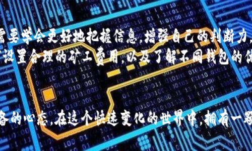 當你的IM錢包轉(zhuǎn)賬一直處于未打包狀態(tài)時，這可能會讓你感到焦慮和無助。畢竟，涉及到資金的轉(zhuǎn)移，人們總是希望能迅速完成。而這種狀態(tài)通常意味著交易還沒有被區(qū)塊鏈網(wǎng)絡確認。讓我為你解析一下可能的原因，并提供一些解決方案。

交易未打包的原因
首先，交易未打包的原因可能有以下幾種：
ul
listrong網(wǎng)絡擁堵：/strong在交易量極大的時候，區(qū)塊鏈網(wǎng)絡可能會出現(xiàn)擁堵，這會導致你的交易無法及時被打包。/li
listrong礦工費用過低：/strong如果你在發(fā)起轉(zhuǎn)賬時設置的礦工費用過低，礦工可能優(yōu)先處理其他提供更高費用的交易，從而導致你的交易未被打包。/li
listrong節(jié)點問題：/strong如果你連接的節(jié)點發(fā)生了一些問題，可能會導致交易的延遲。/li
listrong軟件問題：/strongIM錢包本身可能會有一些Bug或其他軟件問題，導致交易無法正常進行。/li
/ul

如何解決交易未打包的問題
既然我們了解了一些可能的原因，接下來就來看一下該如何解決這個問題。
ul
listrong查看網(wǎng)絡狀態(tài)：/strong你可以使用一些區(qū)塊鏈瀏覽器來檢查當前網(wǎng)絡的狀態(tài)，看看是否有大規(guī)模交易擁堵的現(xiàn)象。如果是這樣，你可能需要耐心等待。/li
listrong提升礦工費用：/strong如果你的交易費用過低，建議查看當前建議的礦工費用，并適當提升，以便盡快處理你的交易。有些錢包支持“費用設置”功能，你可以嘗試重新發(fā)送交易，設置更高的費用。/li
listrong更換節(jié)點：/strong嘗試更換連接的節(jié)點，看看是否能夠解決問題，或者嘗試使用不同的錢包應用。/li
listrong聯(lián)系支持：/strong如果問題持續(xù)存在，不妨聯(lián)系IM錢包的客服支持，詢問具體情況。/li
/ul

個人經(jīng)驗與感受
說到在虛擬貨幣轉(zhuǎn)賬中遇到的種種問題，我也有過類似的經(jīng)歷。在一次交易中，我的轉(zhuǎn)賬也經(jīng)歷了未打包的狀態(tài)，等待的時間讓人心急如焚。那種無助感是顯而易見的，尤其是當你知道轉(zhuǎn)賬一旦被確認，你就可以完成一項重要的投資時。我的思緒也因此變得特別焦慮，甚至開始懷疑自己的選擇。
不過，轉(zhuǎn)念一想，我意識到在區(qū)塊鏈世界中，耐心是非常重要的品質(zhì)。就像生活中的很多事情一樣，有時候我們需要給時間一些空間，讓它自然地發(fā)生。最終，我的交易成功確認了，這讓我感到釋然。而這段經(jīng)歷也讓我學會加強對市場狀況的觀察，調(diào)整自己的策略。

心理建設與未來展望
在經(jīng)歷這一切之后，我開始理解如何應對這種不確定性。市場總是變化的，區(qū)塊鏈技術(shù)本身也在不斷發(fā)展。作為投資者，我們需要學會更好地把握信息，增強自己的判斷力。
我曾經(jīng)也抱怨過轉(zhuǎn)賬的慢，但隨著時間的推移，我反而將這視為自我學習的一個機會。我開始主動了解區(qū)塊鏈技術(shù)，學習如何設置合理的礦工費用，以及了解不同錢包的優(yōu)勢與劣勢。這讓我在今后的交易中更加自信，也能有效減少不必要的焦慮。

結(jié)語
總之，當你遇到IM錢包轉(zhuǎn)賬未打包的情況時，不要驚慌。了解可能的原因和解決方案，耐心等待，這是每一位投資者都應該具備的心態(tài)。在這個快速變化的世界中，擁有一顆寧靜的心才能幫助我們更好地前行。希望我的經(jīng)歷能夠為你提供一些幫助和借鑒，讓我們在未來的數(shù)字貨幣世界暢通無阻。