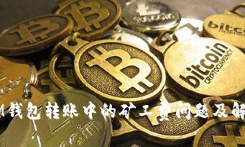 了解IM錢包轉(zhuǎn)賬中的礦工費(fèi)問題及解決方案